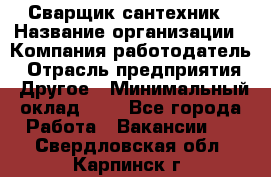 Сварщик-сантехник › Название организации ­ Компания-работодатель › Отрасль предприятия ­ Другое › Минимальный оклад ­ 1 - Все города Работа » Вакансии   . Свердловская обл.,Карпинск г.